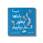کتاب با باباها چطور کنار بیاییم اثر الک گریوین ترجمه شقایق خوش نشین نشر شهر قلم