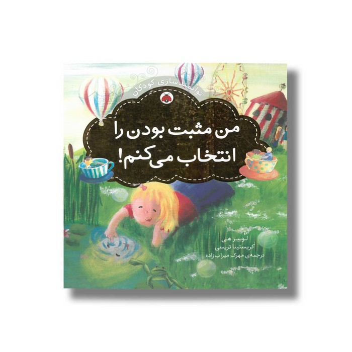 کتاب من مثبت بودن را انتخاب می کنم (توانمندسازی کودکان) اثر کریستینا تریسی و لوییز هی ترجمه مهرک میراب زاده نشر شهر قلم کتاب من مثبت بودن را انتخاب می کنم (توانمندسازی کودکان) اثر کریستینا تریسی و لوییز هی ترجمه مهرک میراب زاده نشر شهر قلم - تصویر 1